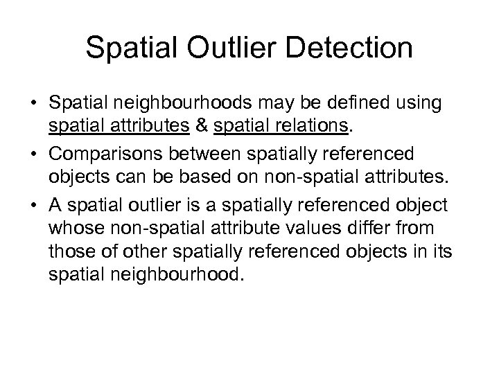 Spatial Outlier Detection • Spatial neighbourhoods may be defined using spatial attributes & spatial