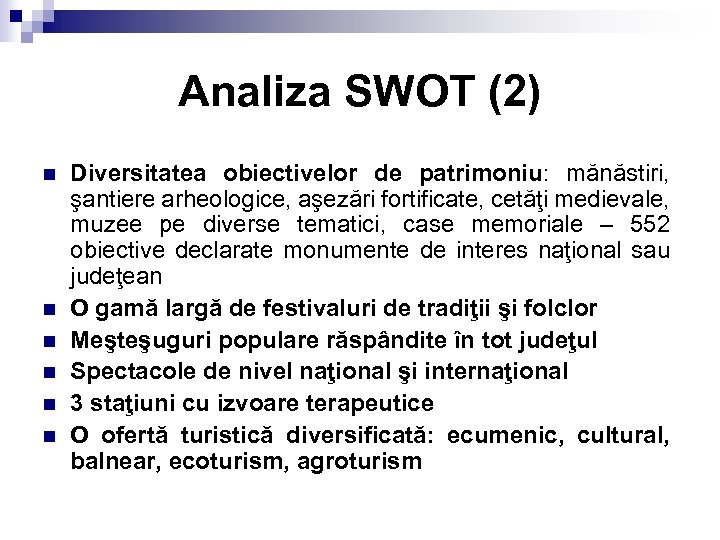 Analiza SWOT (2) n n n Diversitatea obiectivelor de patrimoniu: mănăstiri, şantiere arheologice, aşezări