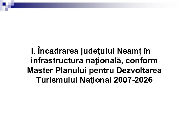 I. Încadrarea judeţului Neamţ în infrastructura naţională, conform Master Planului pentru Dezvoltarea Turismului Naţional