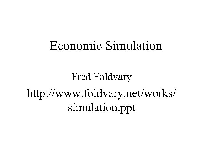 Economic Simulation Fred Foldvary http: //www. foldvary. net/works/ simulation. ppt 