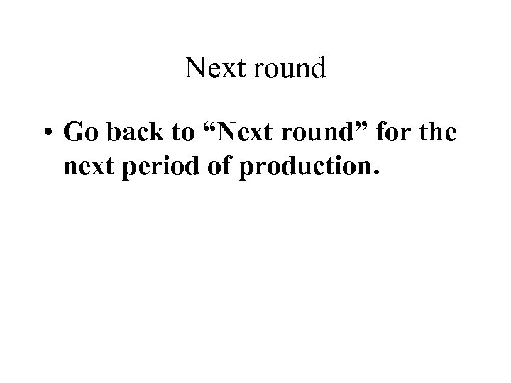Next round • Go back to “Next round” for the next period of production.