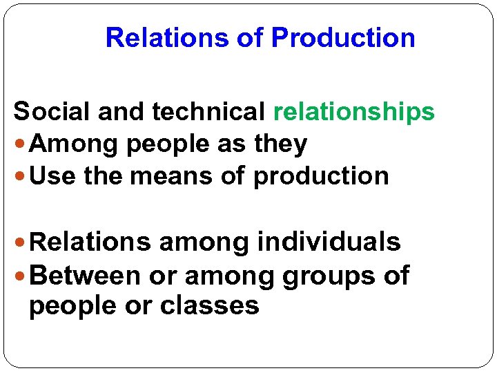 Relations of Production Social and technical relationships Among people as they Use the means