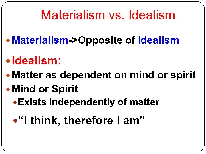 Materialism vs. Idealism Materialism->Opposite of Idealism: Matter as dependent on mind or spirit Mind