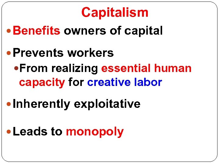 Capitalism Benefits owners of capital Prevents workers From realizing essential human capacity for creative