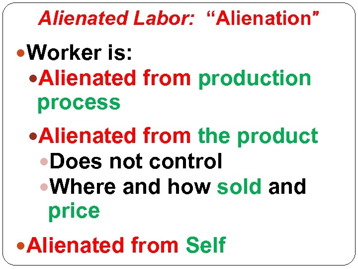 Alienated Labor: “Alienation” Worker is: Alienated from production process Alienated from the product Does