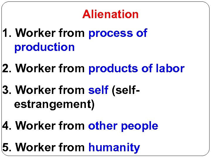 Alienation 1. Worker from process of production 2. Worker from products of labor 3.