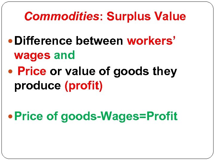 Commodities: Surplus Value Difference between workers’ wages and Price or value of goods they