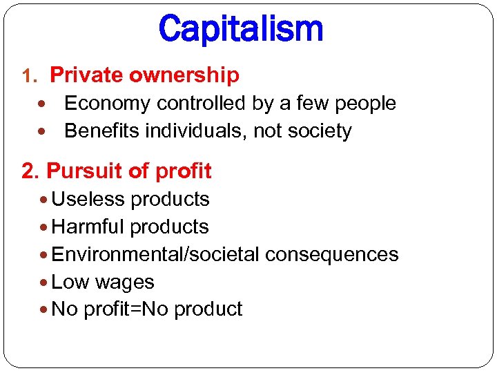 Capitalism 1. Private ownership Economy controlled by a few people Benefits individuals, not society