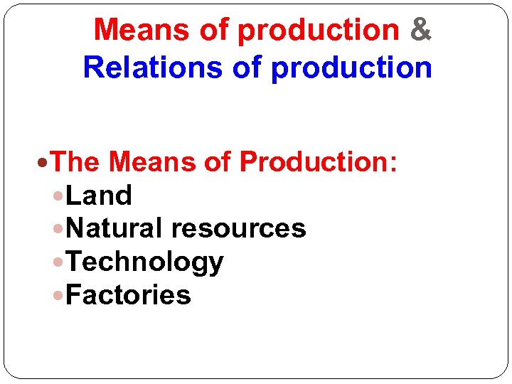 Means of production & Relations of production The Means of Production: Land Natural resources