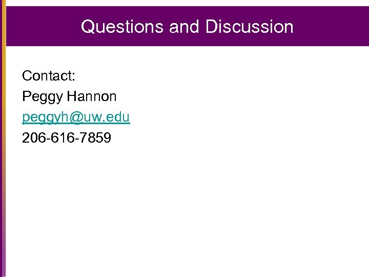 Questions and Discussion Contact: Peggy Hannon peggyh@uw. edu 206 -616 -7859 