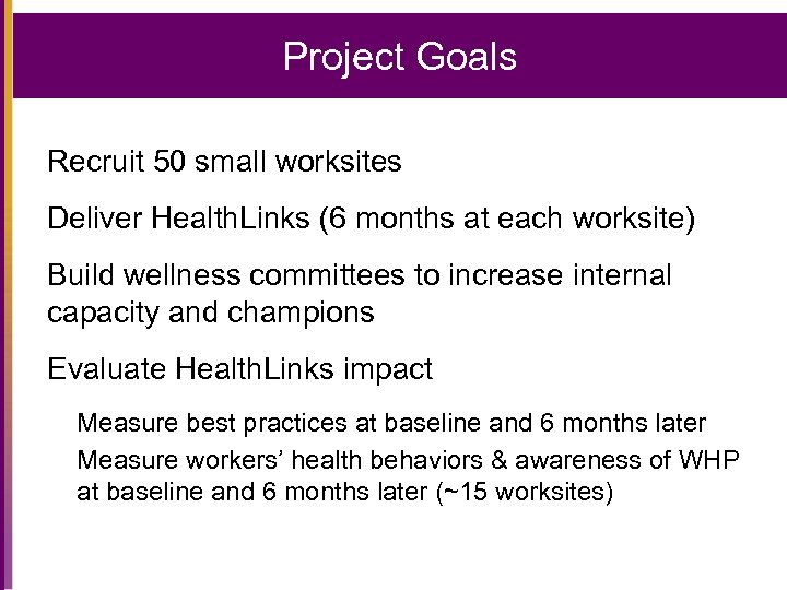 Project Goals Recruit 50 small worksites Deliver Health. Links (6 months at each worksite)