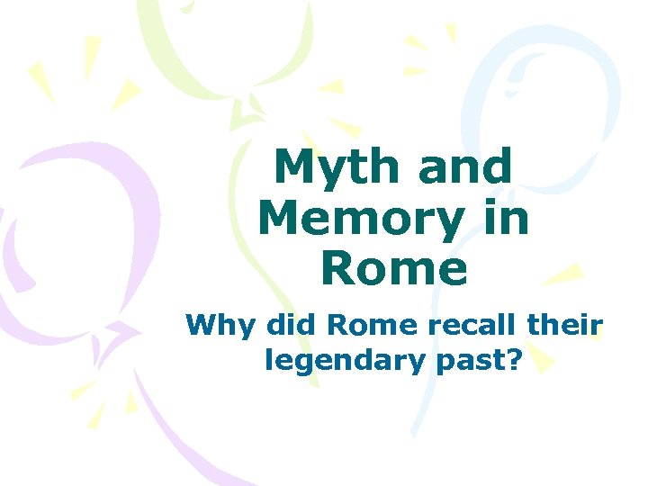Myth and Memory in Rome Why did Rome recall their legendary past? 