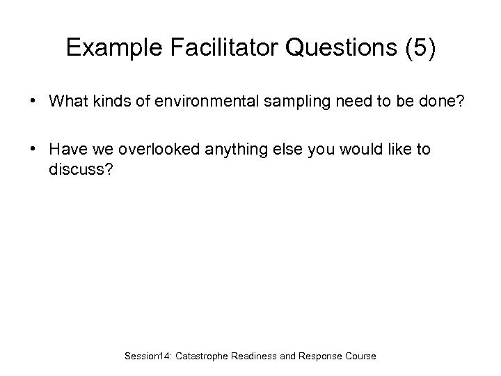 Example Facilitator Questions (5) • What kinds of environmental sampling need to be done?