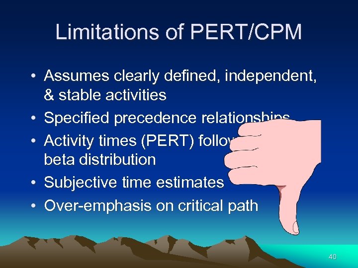 Limitations of PERT/CPM • Assumes clearly defined, independent, & stable activities • Specified precedence