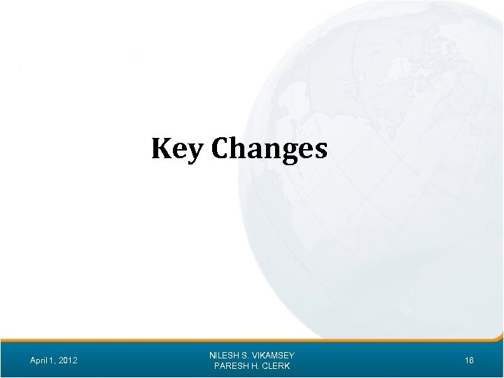 Key Changes April 1, 2012 NILESH S. VIKAMSEY PARESH H. CLERK 16 