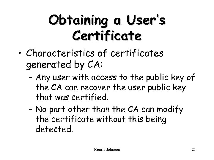 Obtaining a User’s Certificate • Characteristics of certificates generated by CA: – Any user