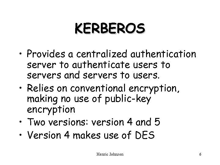 KERBEROS • Provides a centralized authentication server to authenticate users to servers and servers