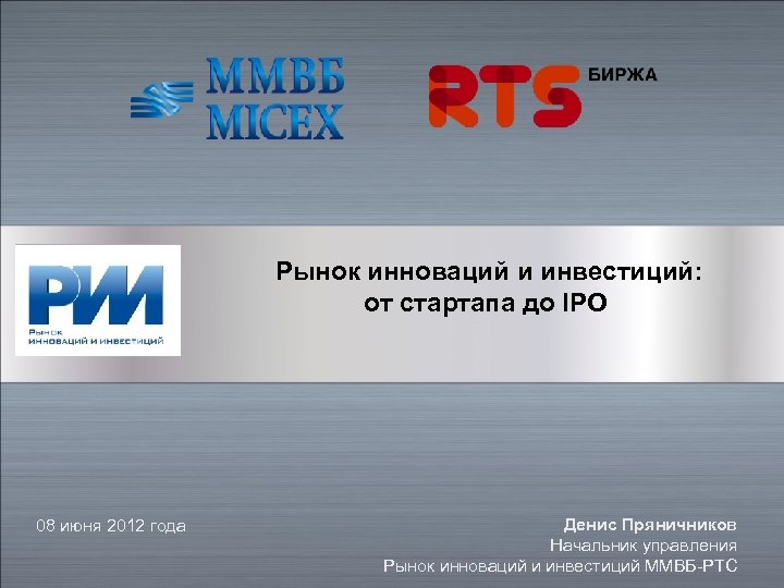 Рынок инноваций и инвестиций: от стартапа до IPO 08 июня 2012 года Денис Пряничников