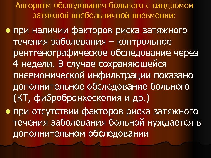 Алгоритм обследования больного с синдромом затяжной внебольничной пневмонии: l при наличии факторов риска затяжного