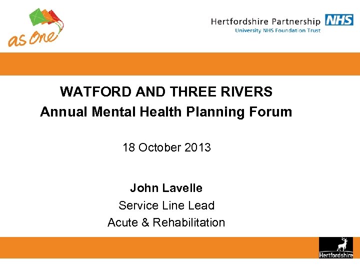 WATFORD AND THREE RIVERS Annual Mental Health Planning Forum 18 October 2013 John Lavelle
