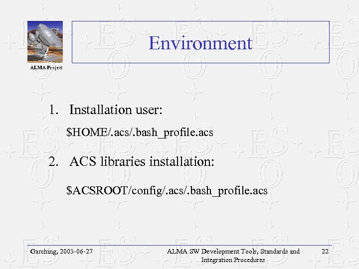 Environment ALMA Project 1. Installation user: $HOME/. acs/. bash_profile. acs 2. ACS libraries installation:
