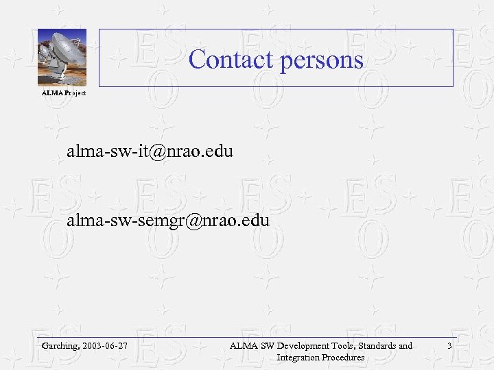 Contact persons ALMA Project alma-sw-it@nrao. edu alma-sw-semgr@nrao. edu Garching, 2003 -06 -27 ALMA SW