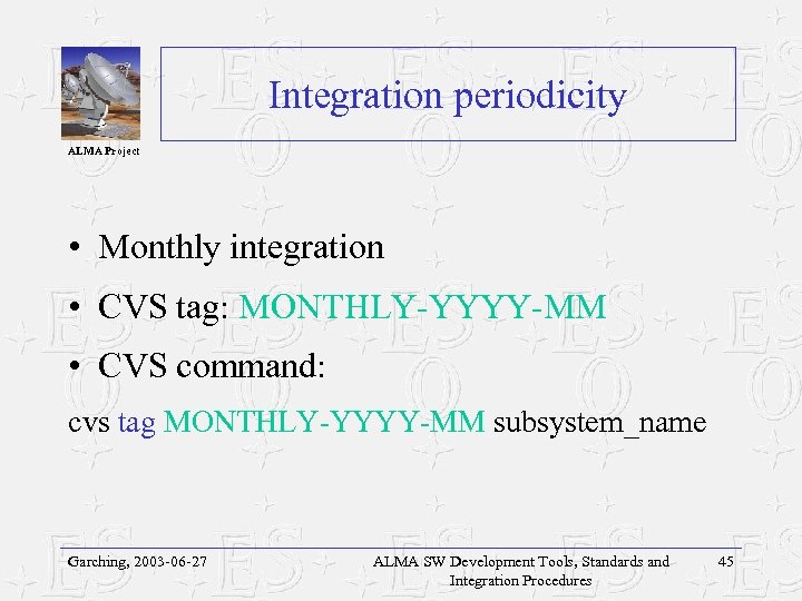 Integration periodicity ALMA Project • Monthly integration • CVS tag: MONTHLY-YYYY-MM • CVS command: