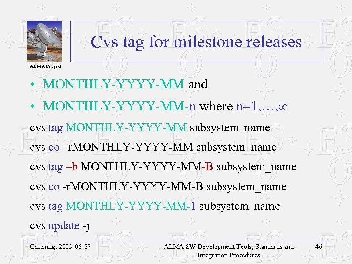 Cvs tag for milestone releases ALMA Project • MONTHLY-YYYY-MM and • MONTHLY-YYYY-MM-n where n=1,