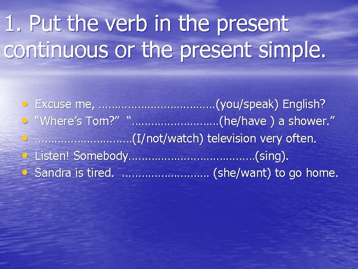 1. Put the verb in the present continuous or the present simple. • •