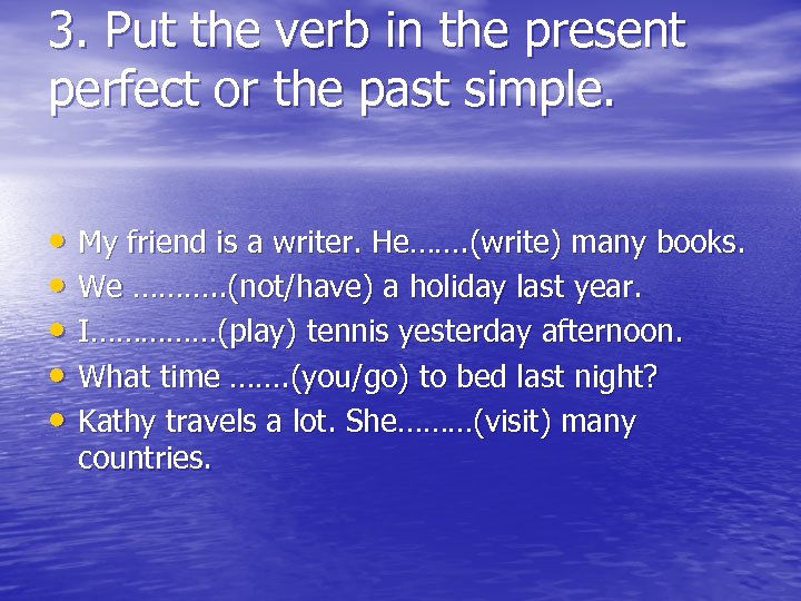 3. Put the verb in the present perfect or the past simple. • My