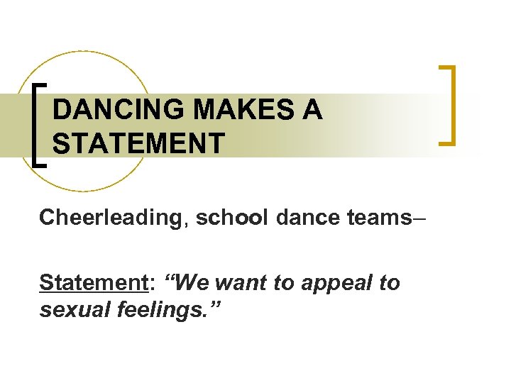 DANCING MAKES A STATEMENT Cheerleading, school dance teams– Statement: “We want to appeal to