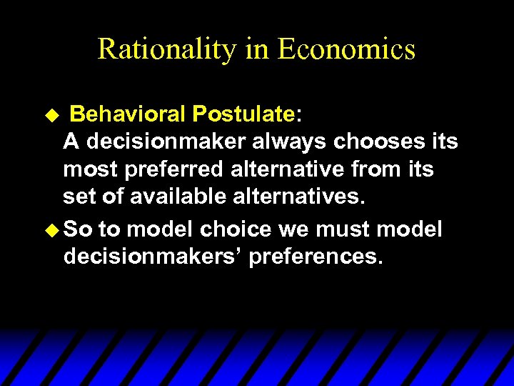 Rationality in Economics Behavioral Postulate: A decisionmaker always chooses its most preferred alternative from