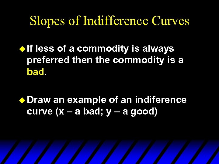 Slopes of Indifference Curves u If less of a commodity is always preferred then