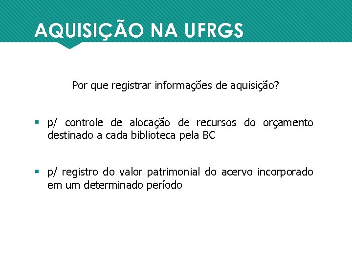 AQUISIÇÃO NA UFRGS Por que registrar informações de aquisição? § p/ controle de alocação