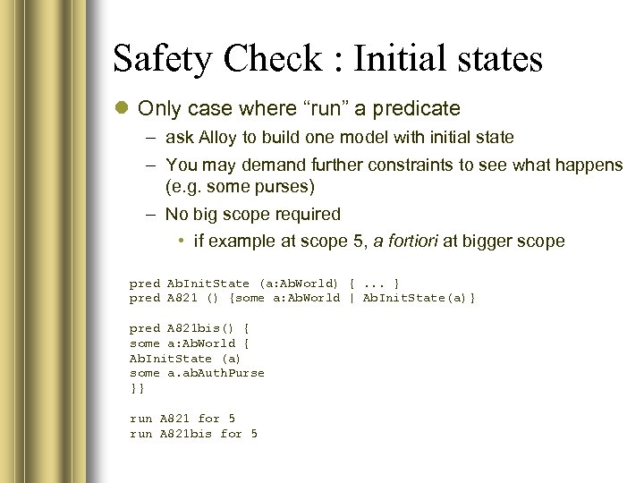 Safety Check : Initial states Only case where “run” a predicate – ask Alloy
