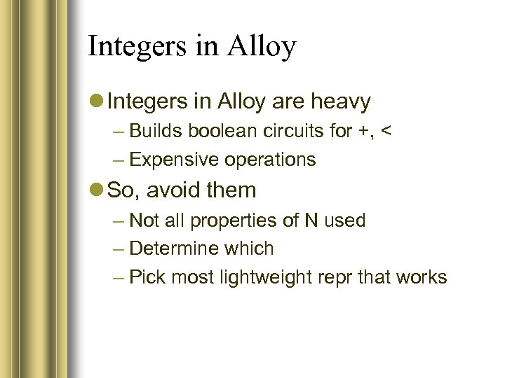 Integers in Alloy are heavy – Builds boolean circuits for +, < – Expensive