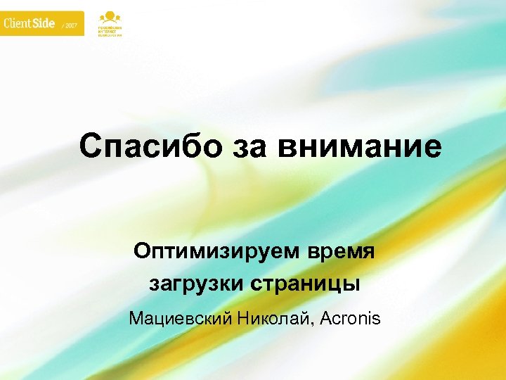 Спасибо за внимание Оптимизируем время загрузки страницы Мациевский Николай, Acronis 