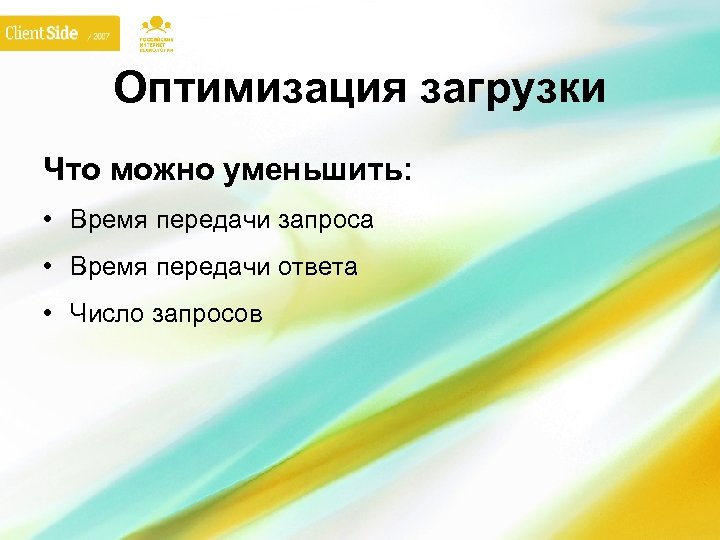 Оптимизация загрузки Что можно уменьшить: • Время передачи запроса • Время передачи ответа •