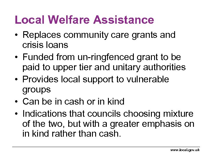 Local Welfare Assistance • Replaces community care grants and crisis loans • Funded from