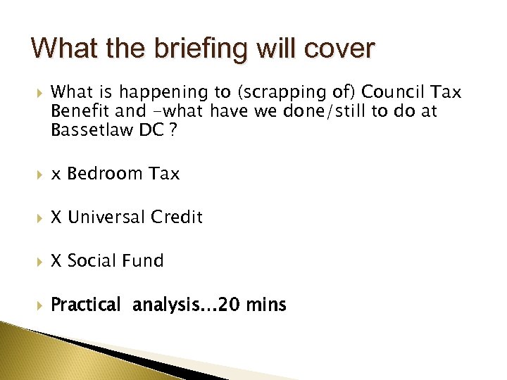What the briefing will cover What is happening to (scrapping of) Council Tax Benefit