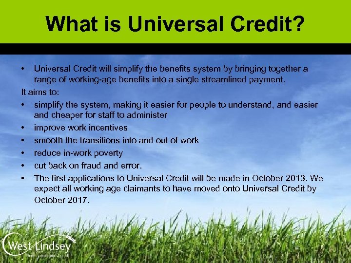 What is Universal Credit? • Universal Credit will simplify the benefits system by bringing