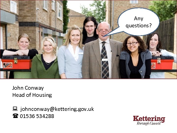 Any questions? John Conway Head of Housing johnconway@kettering. gov. uk 01536 534288 