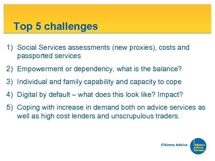 Top 5 challenges 1) Social Services assessments (new proxies), costs and passported services 2)