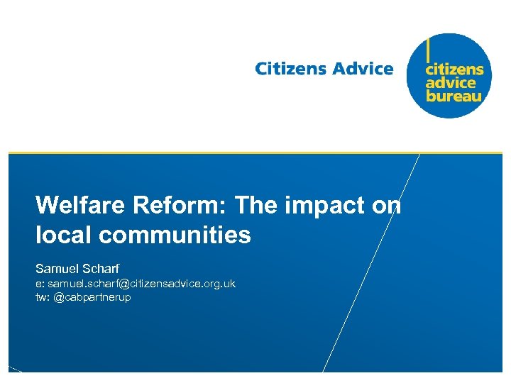 Welfare Reform: The impact on local communities Samuel Scharf e: samuel. scharf@citizensadvice. org. uk