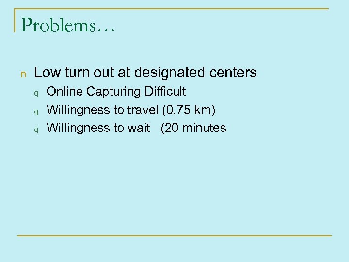 Problems… n Low turn out at designated centers q q q Online Capturing Difficult