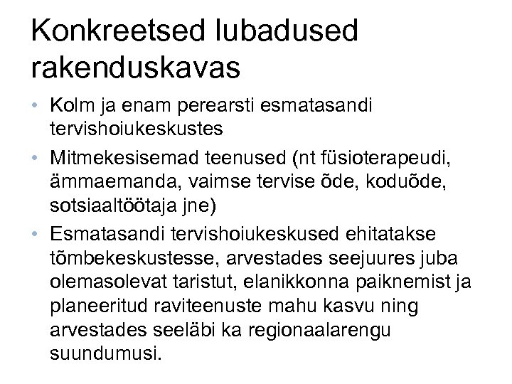 Konkreetsed lubadused rakenduskavas • Kolm ja enam perearsti esmatasandi tervishoiukeskustes • Mitmekesisemad teenused (nt