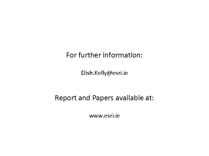 For further information: Elish. Kelly@esri. ie Report and Papers available at: www. esri. ie