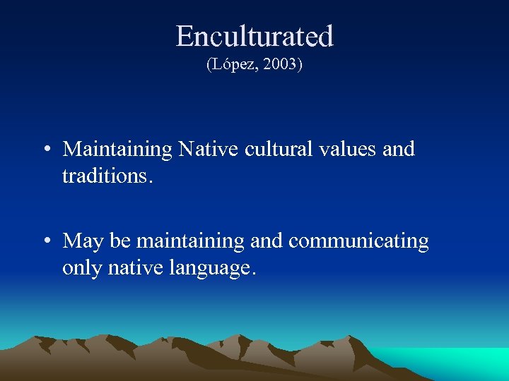 Enculturated (López, 2003) • Maintaining Native cultural values and traditions. • May be maintaining