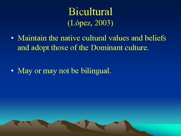 Bicultural (López, 2003) • Maintain the native cultural values and beliefs and adopt those