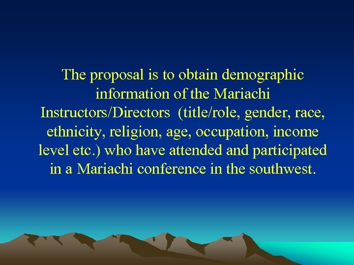 The proposal is to obtain demographic information of the Mariachi Instructors/Directors (title/role, gender, race,